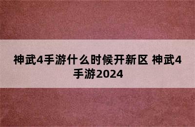 神武4手游什么时候开新区 神武4手游2024